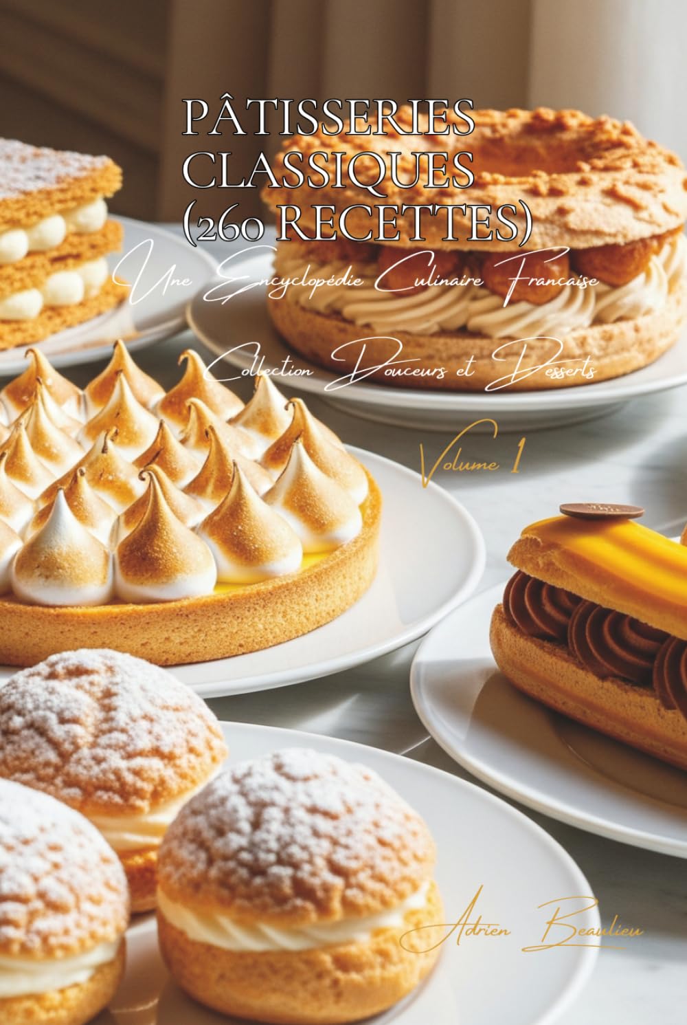 Pâtisseries Classiques (260 recettes): Une Encyclopédie Culinaire Française - Collection "Douceurs et Desserts" - Volume 1