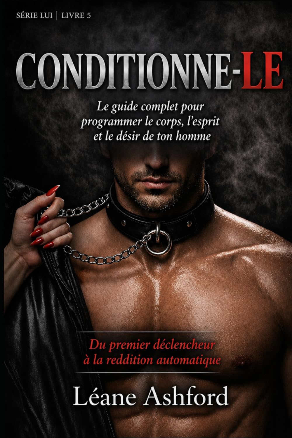 CONDITIONNE-LE: Le guide complet pour programmer le corps, l'esprit et le désir de ton homme
