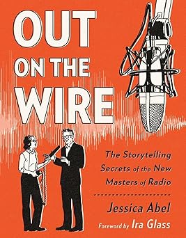 Out on the Wire: The Storytelling Secrets of the New Masters of Radio