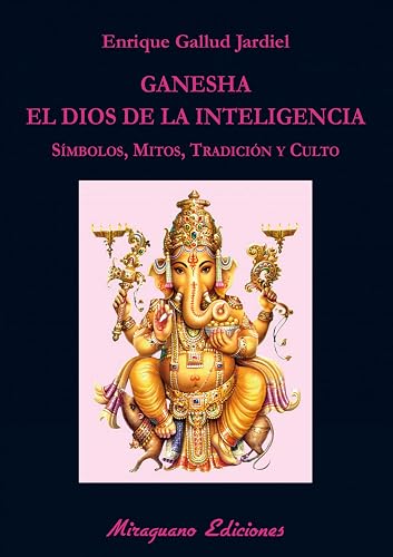 Ganesha, el dios de la inteligencia: Símbolos, mitos, tradición y culto (Libros de los Malos Tiempos. Serie Mayor)