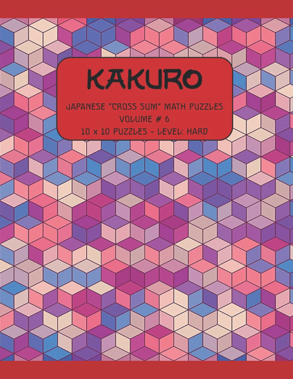 Kakuro Puzzle Book-Volume # 6: Large Print Japanese Cross Sum Number Puzzles for Kids, Adults, Seniors.: Just Say No! to the Sudoku…Try Kakuro!! (Kakuro Puzzle Books for Kids, Adults and Seniors.)