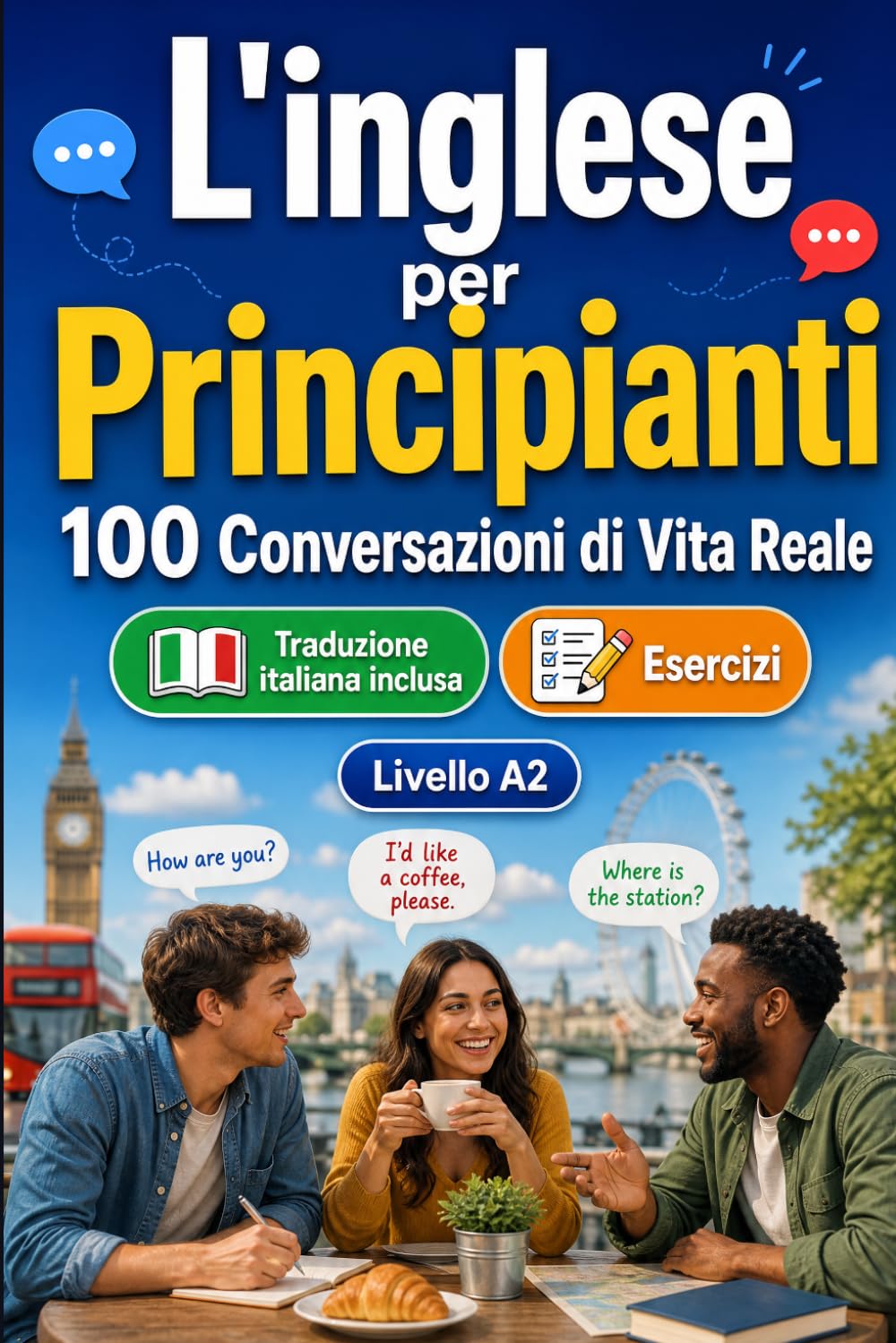 L'inglese per Principianti A2: 100 Conversazioni di Vita Reale: Impara l'inglese con 100 dialoghi bilingue, saluti, viaggio, spesa, lavoro, traduzione, vocabolario ed esercizi