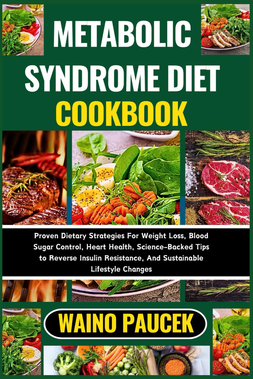 METABOLIC SYNDROME DIET COOKBOOK: Proven Dietary Strategies For Weight Loss, Blood Sugar Control, Heart Health, Science-Backed Tips to Reverse Insulin Resistance, And Sustainable Lifestyle Changes