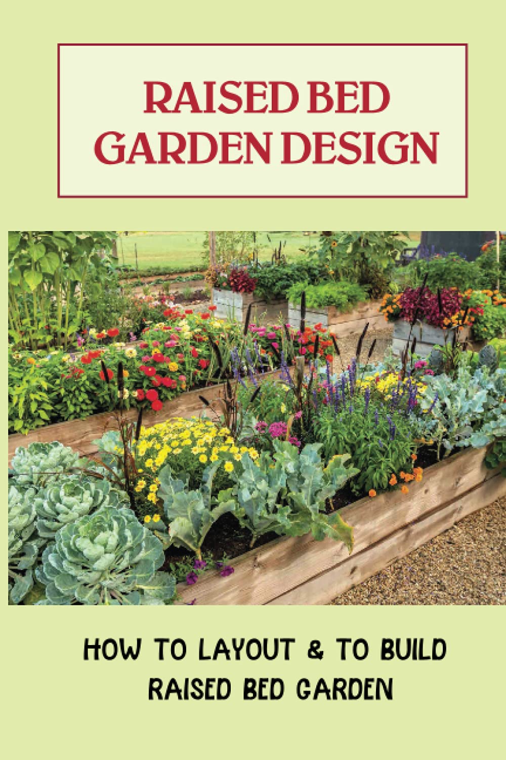 Raised Bed Garden Design: How To Layout & To Build Raised Bed Garden: And The Secrets To Getting The Best Soil