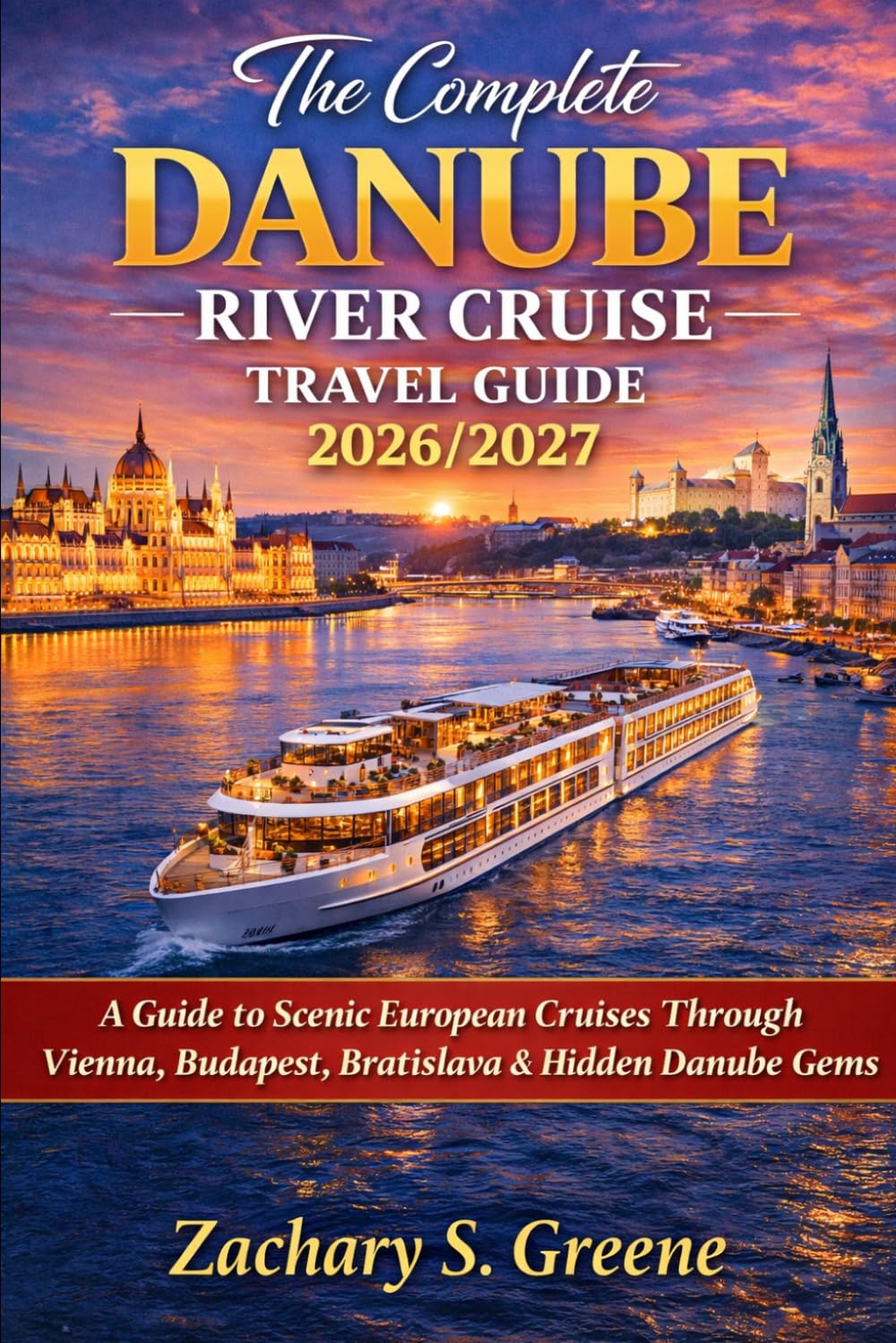 The Complete Danube River Cruise Travel Guide 2026/2027: A Guide to Scenic European Cruises Through Vienna, Budapest, Bratislava & Hidden Danube Gems