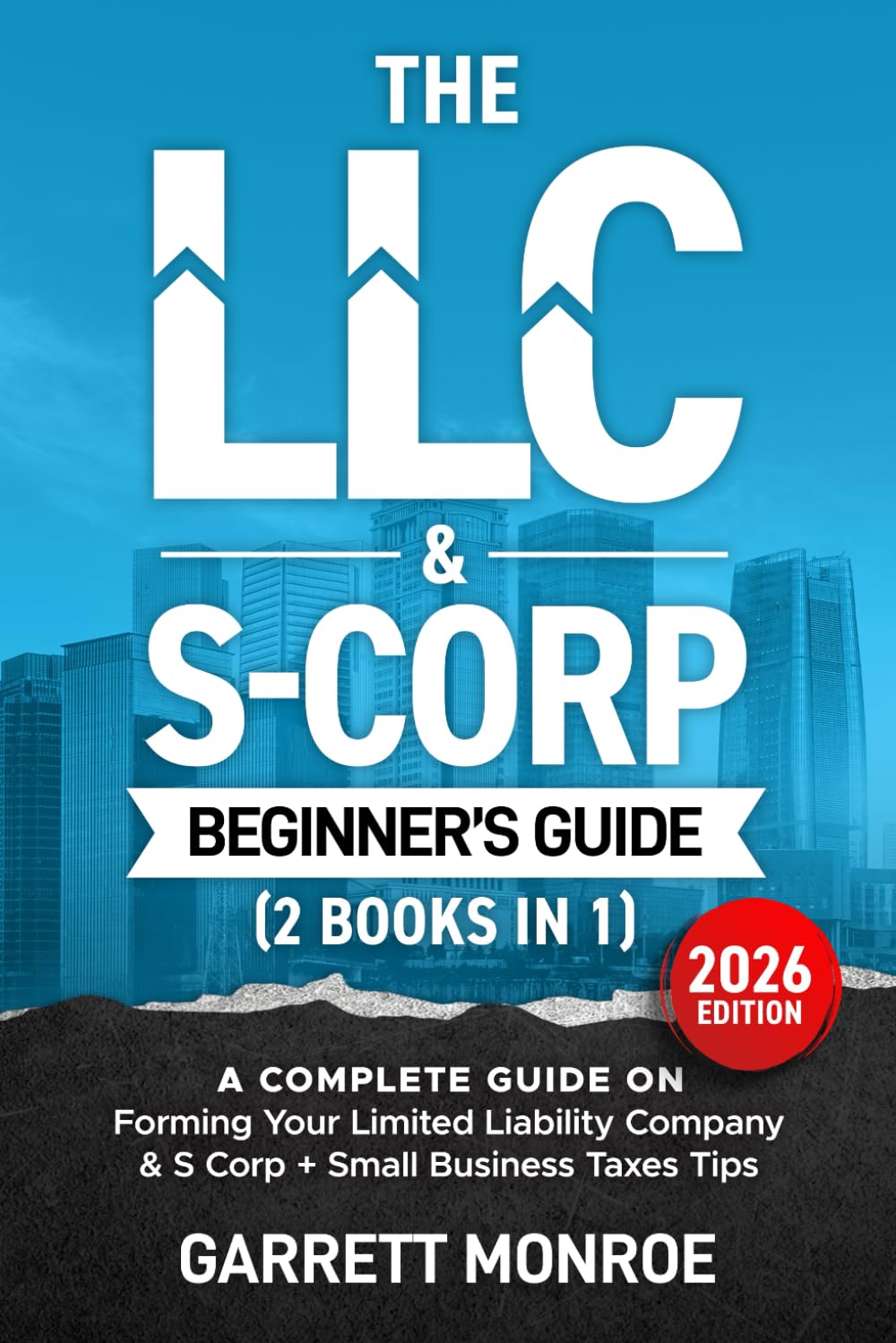 The LLC & S-Corp Beginner's Guide: A Complete Guide On Forming Your Limited Liability Company & S-Corp + Small Business Taxes Tips