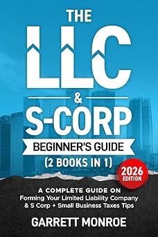 The LLC & S-Corp Beginner's Guide A Complete Guide On Forming Your Limited Liability Company & S-Corp + Small Business Taxes Tips
