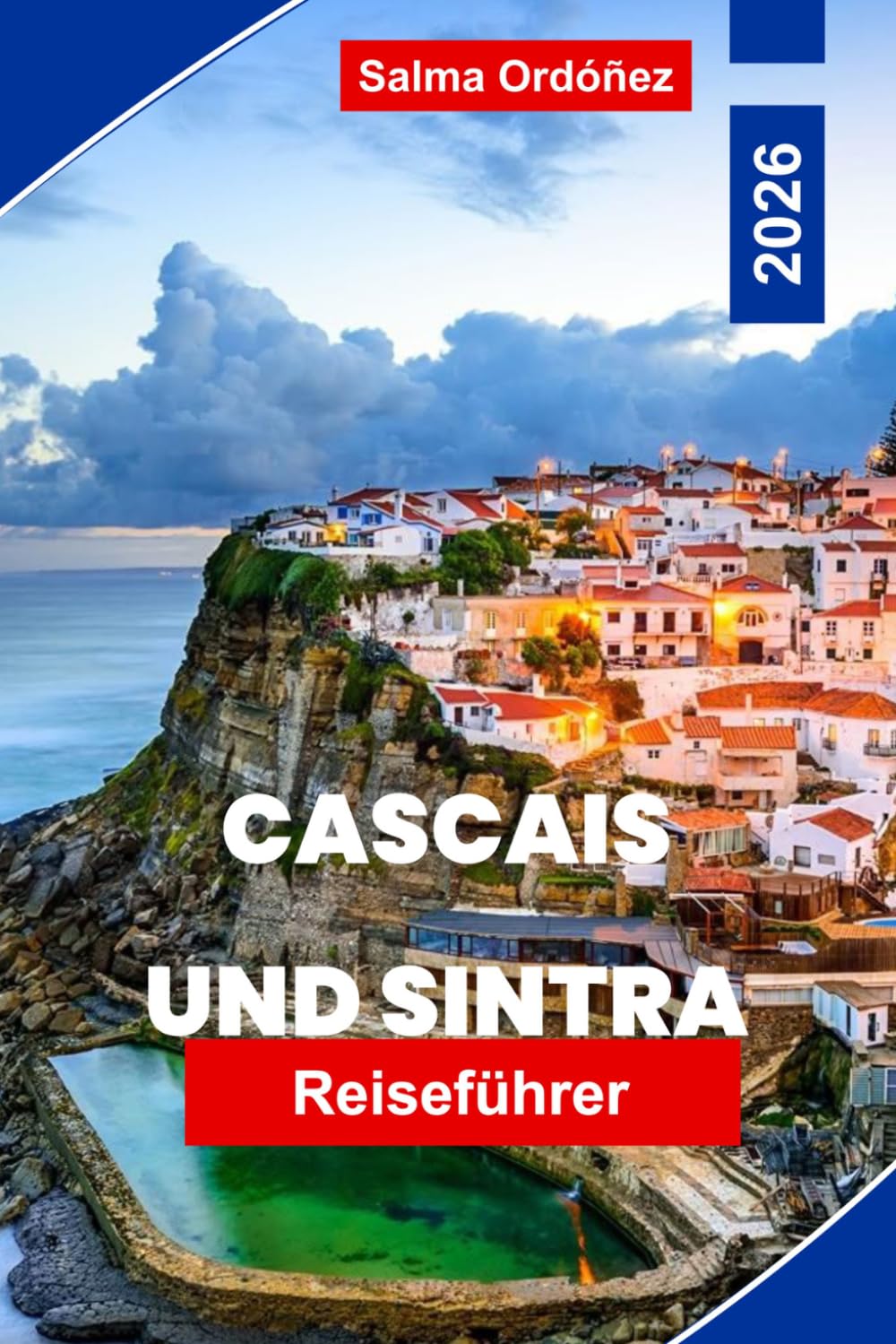 CASCAIS UND SINTRA Reiseführer 2026: Entdecken Sie Küstenstrände, historische Paläste, malerische Hügel, lokale Küche und praktische Tipps für Ihren Portugal-Urlaub