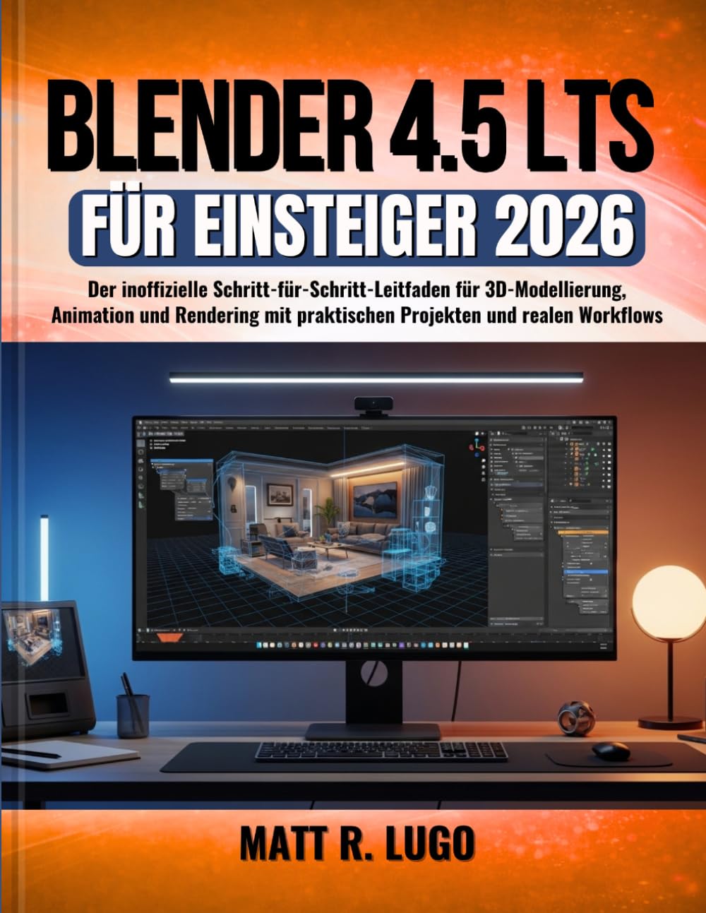 Blender 4.5 LTS für Einsteiger 2026: Der inoffizielle Schritt-für-Schritt-Leitfaden für 3D-Modellierung, Animation und Rendering mit praktischen Projekten und realen Workflows