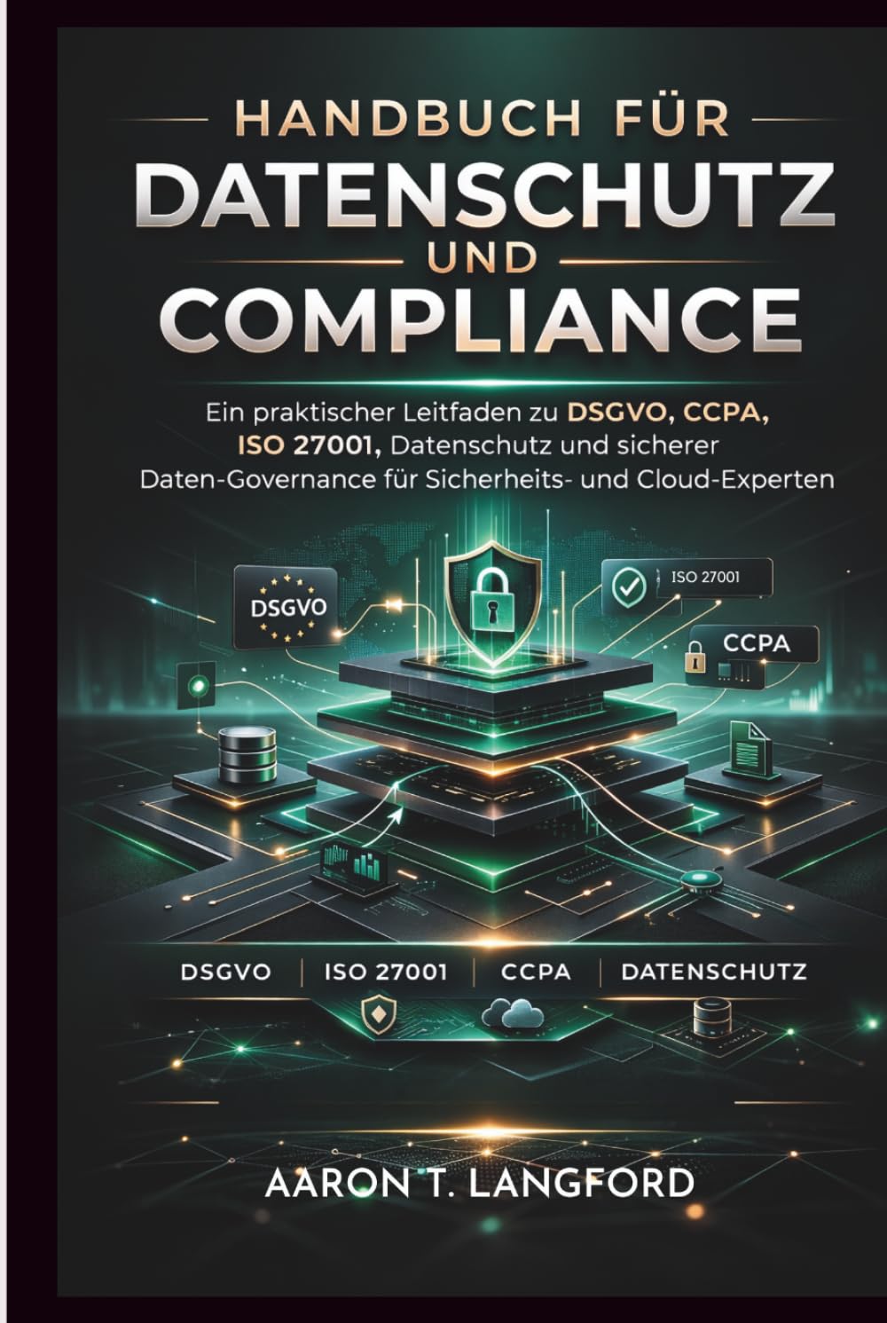 Handbuch für Datenschutz und Compliance: Ein praktischer Leitfaden zu DSGVO, CCPA, ISO 27001, Datenschutz und sicherer Daten-Governance für Sicherheits- und Cloud-Experten