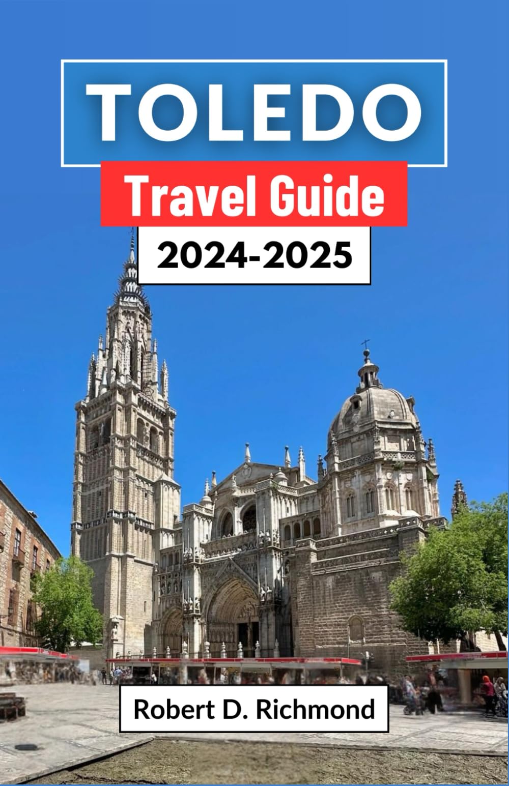Toledo Travel Guide 2024-2025: A Journey through Spain's Timeless City of Three Cultures – Exploring Ancient Streets, Majestic Cathedrals, and Hidden Treasures