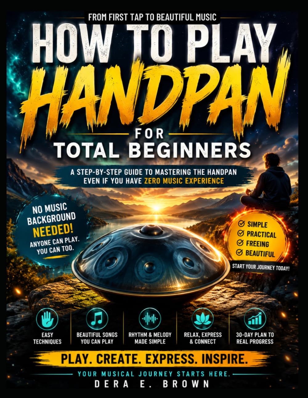 HOW TO PLAY HANDPAN FOR TOTAL BEGINNERS: Learn Handpan Fast With Easy Songs, Simple Techniques, And A Beginner-Friendly Practice Plan