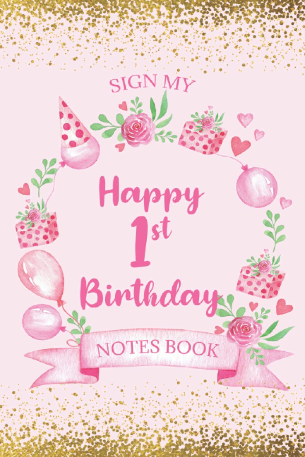 Sign My Happy 1st birthday Notes Book: 1st Birthday Guest Book and Keepsake Diary for Guests to Write a Message to the New Parents and the Baby | Gift Log Included - Pink and Gold Cover