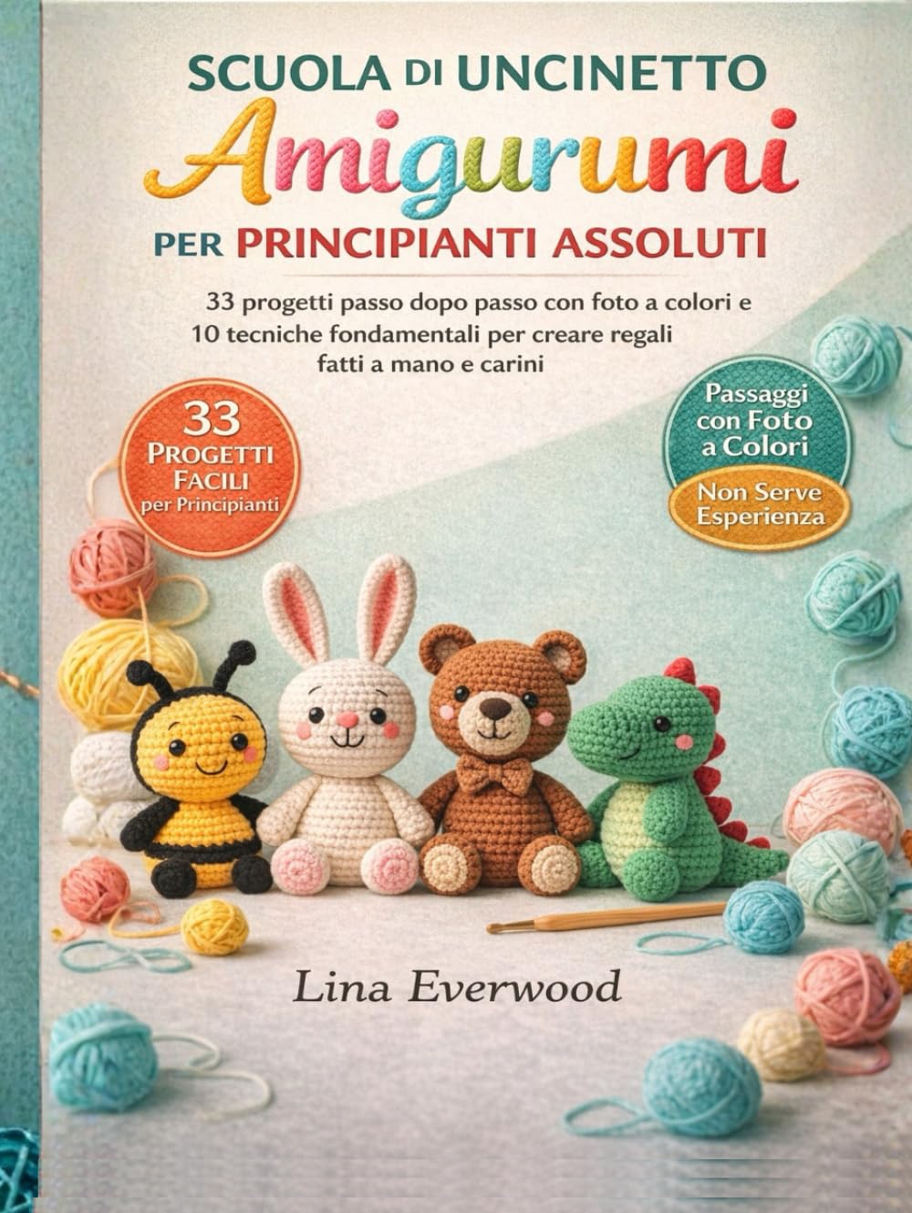 Scuola Di Uncinetto Amigurumi Per Principianti Assoluti: 33 progetti passo dopo passo con foto a colori e 10 tecniche fondamentali per creare regali fatti a mano e carini
