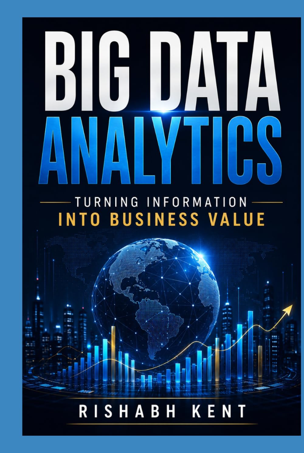 Big Data Analytics: A Practical Guide to Data Driven Decision Making, Predictive Analytics, Artificial Intelligence, and Business Growth