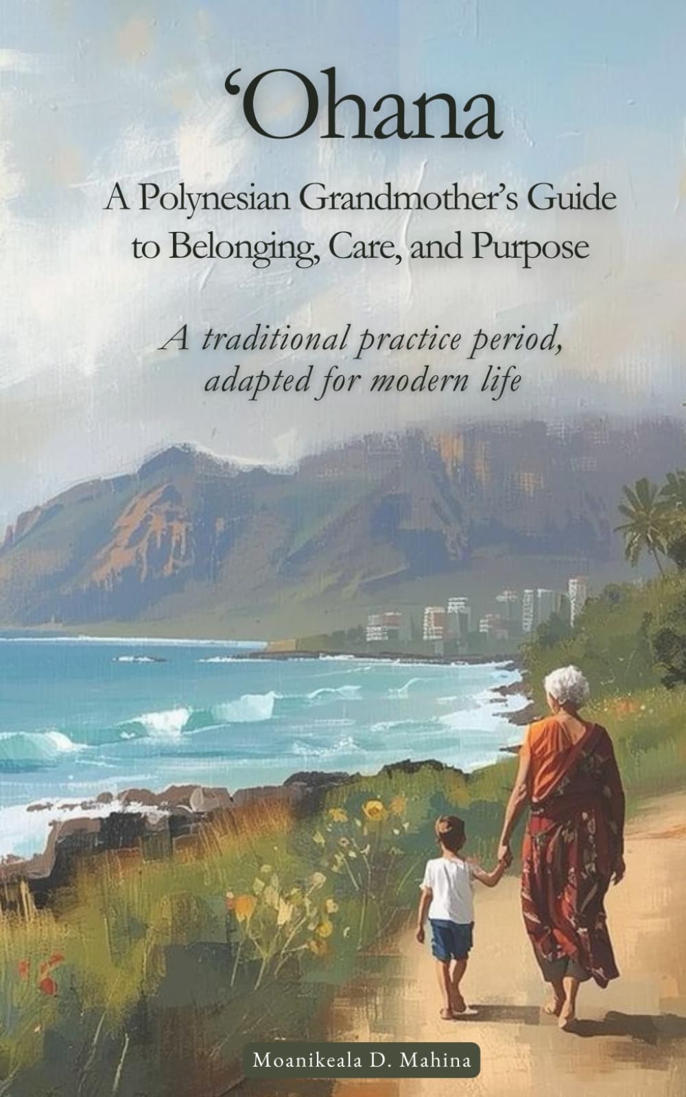 ʻOhana: A Polynesian Grandmother’s Guide to Belonging, Care, and Purpose: You were never meant to carry life alone.