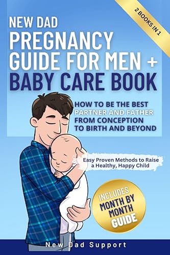 New Dad 2 Books In 1 Pregnancy Guide for Men + Baby Care Book: How to Be the Best Partner and Father From Conception to Birth and Beyond. Easy Proven Methods to Raise a Healthy, Happy Child