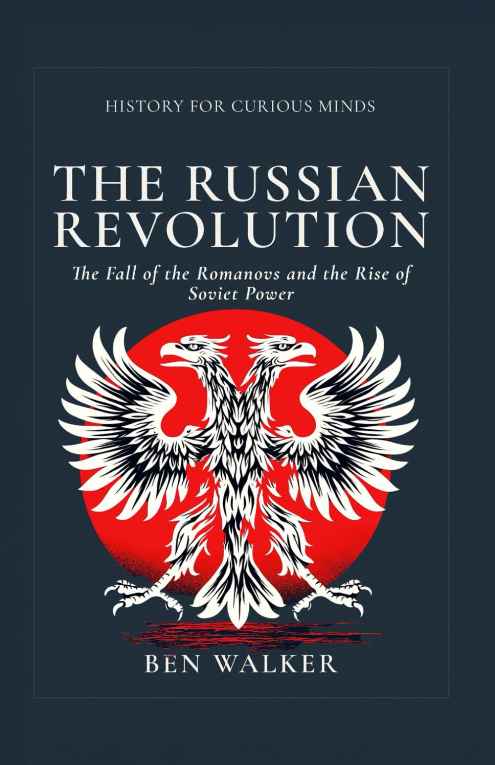 The Russian Revolution: The Fall of the Romanovs and the Rise of Soviet Power (History for Curious Minds)