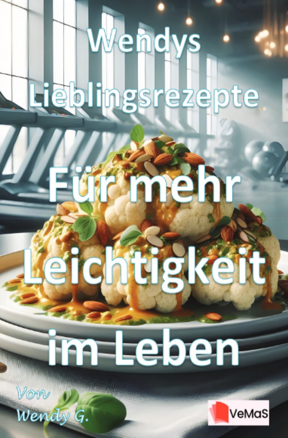 Wendys Lieblingsrezepte - Für mehr Leichtigkeit im Leben: 25 alltagstaugliche Rezepte mit frischem Genuss