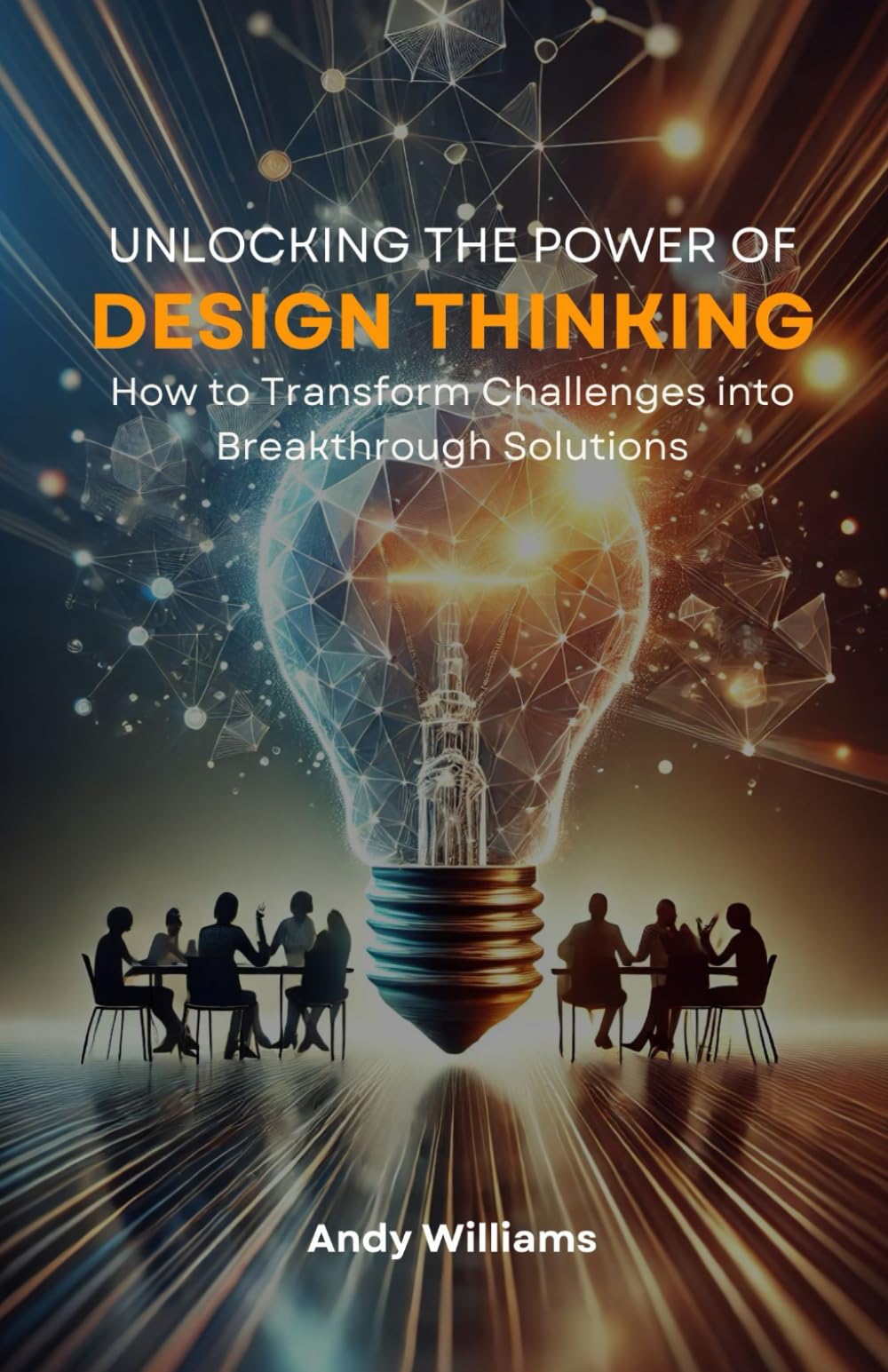 Unlocking the Power of Design Thinking: How to Transform Challenges into Breakthrough Solutions