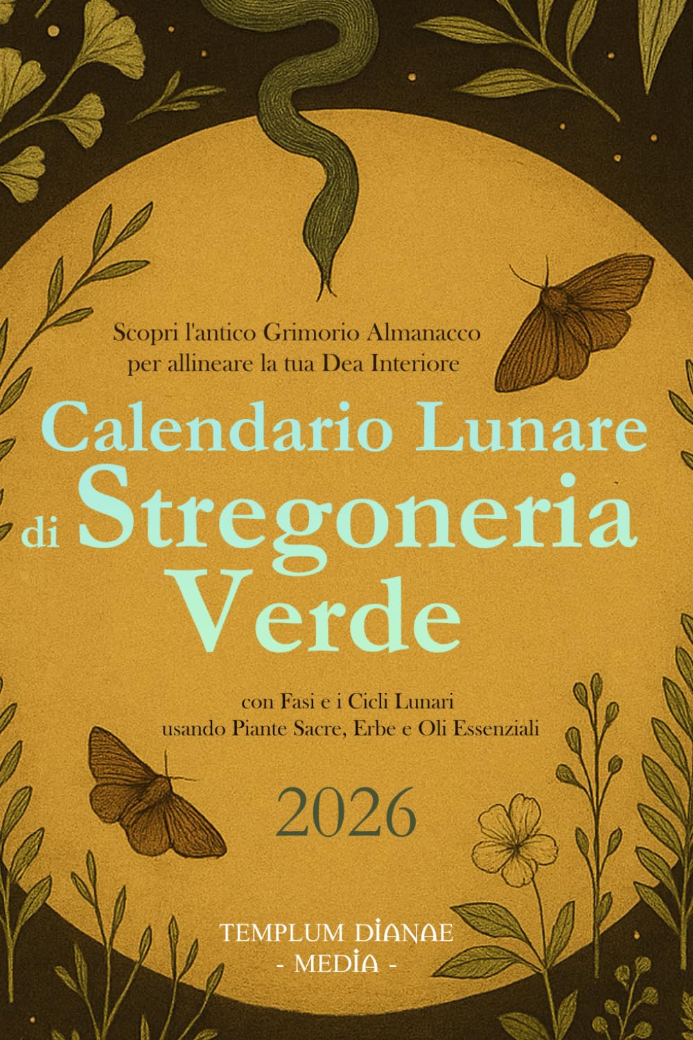 Calendario Lunare di Stregoneria Verde 2026: Scopri l'antico Grimorio Almanacco per allineare la tua Dea Interiore con fasi e i cicli lunari usando piante sacre, erbe e oli essenziali