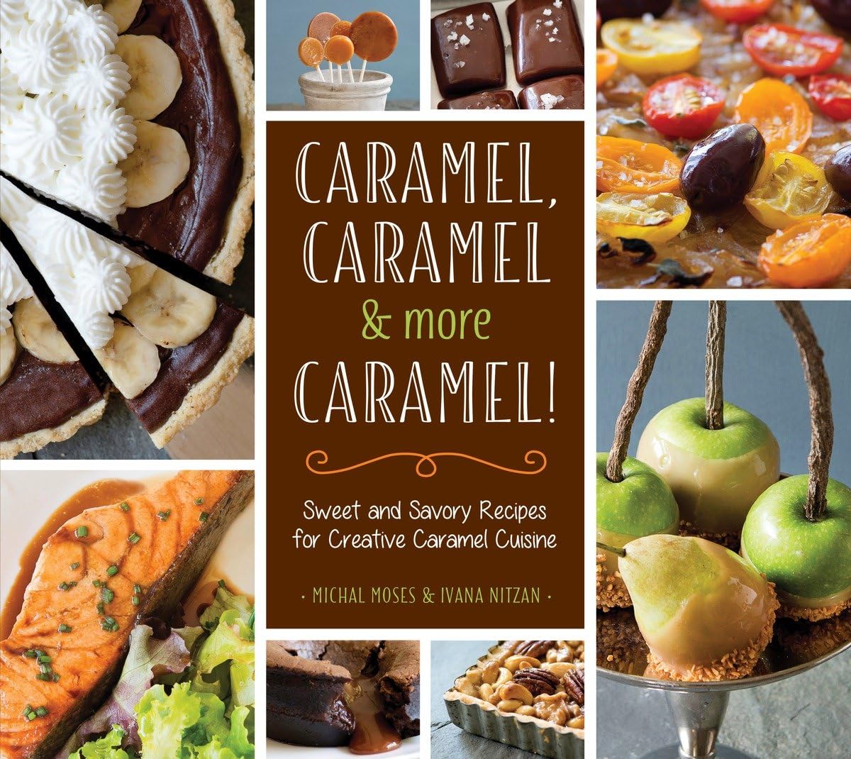 Caramel, Caramel & More Caramel!: Sweet and Savory Recipes for Creative ...