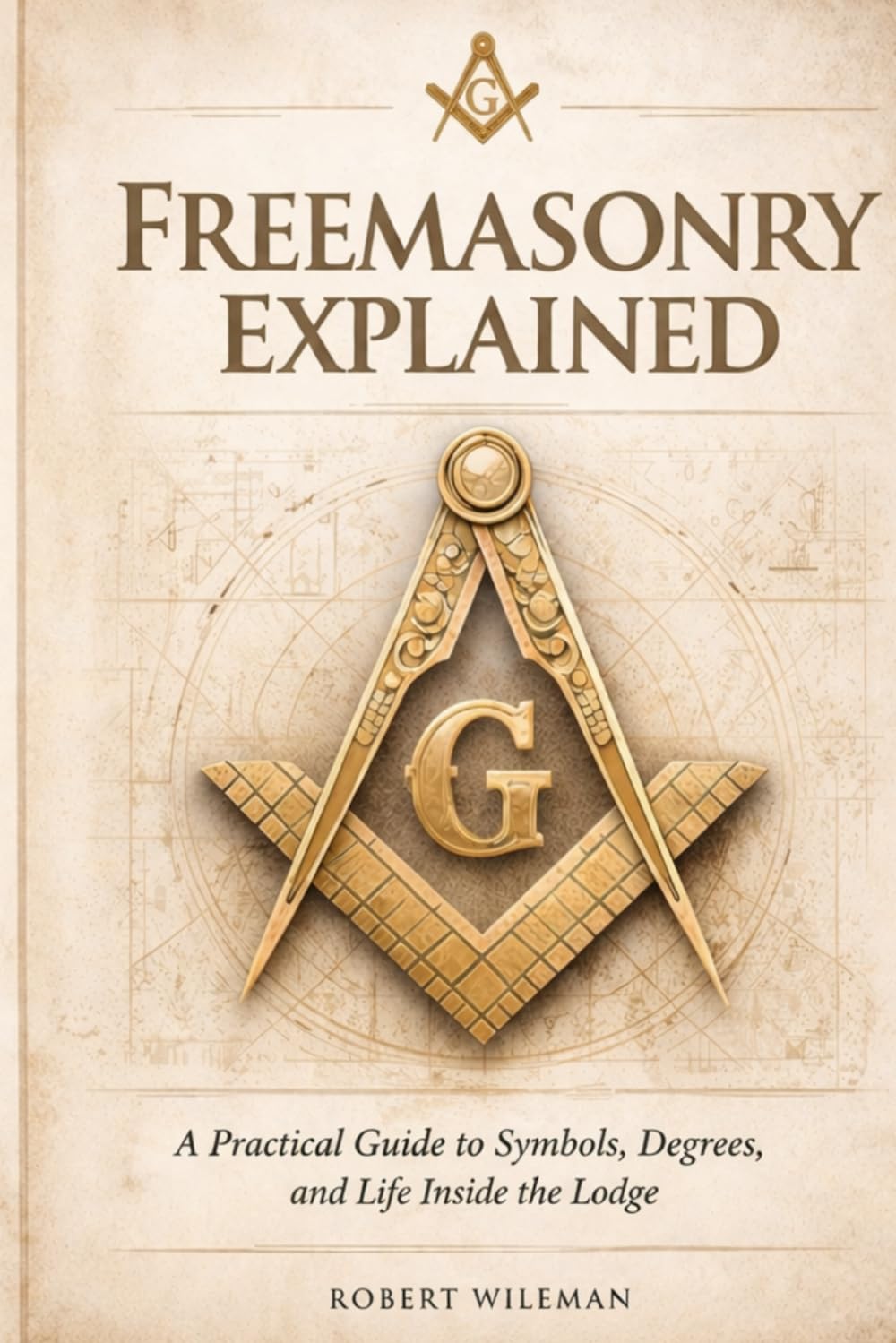 FREEMASONRY EXPLAINED: A Practical Guide to Symbols, Degrees, and Life Inside the Lodge
