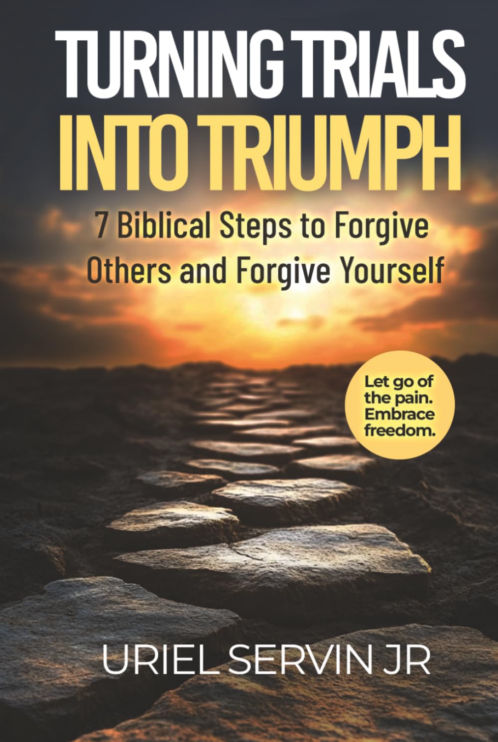 Turning Trials Into Triumph: 7 Biblical Steps to Forgive Others and Forgive Yourself