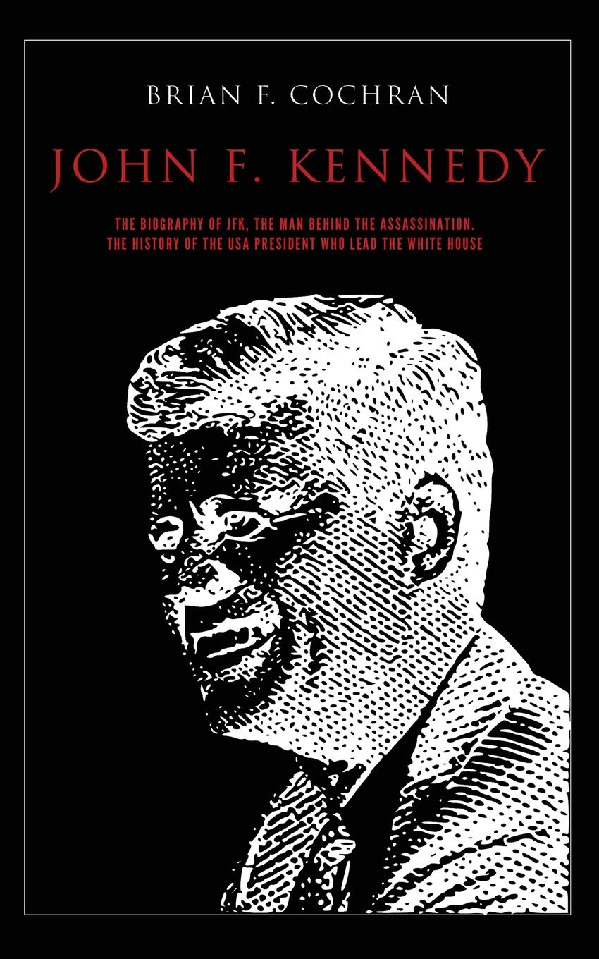 John F. Kennedy: The biography of JFK, the man behind the assassination. The history of the USA president who lead the white house.