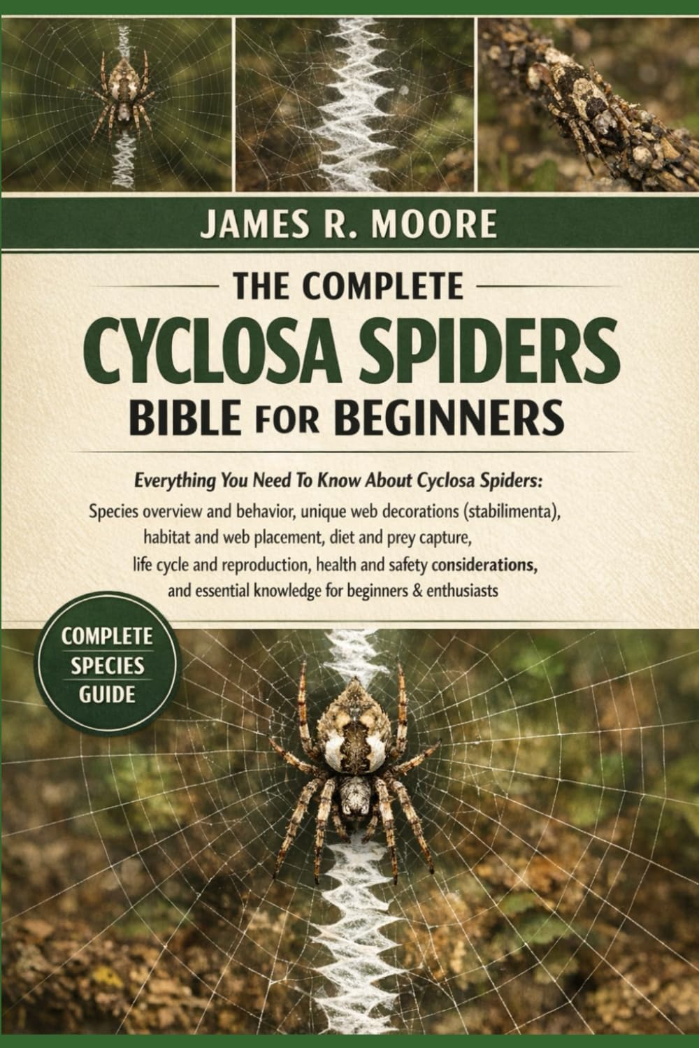 THE COMPLETE CYCLOSA SPIDERS BIBLE FOR BEGINNERS: Everything You Need To Know About Cyclosa Spiders: Species overview and behavior, unique web ... knowledge for beginners & enthusiasts