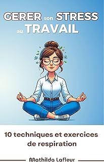 Gérer son stress au travail : 10 techniques et exercices de respiration / livre réduction du stress, maîtrise anxiété au travail, gestion du stress au bureau / stress professionnel / femme stressée