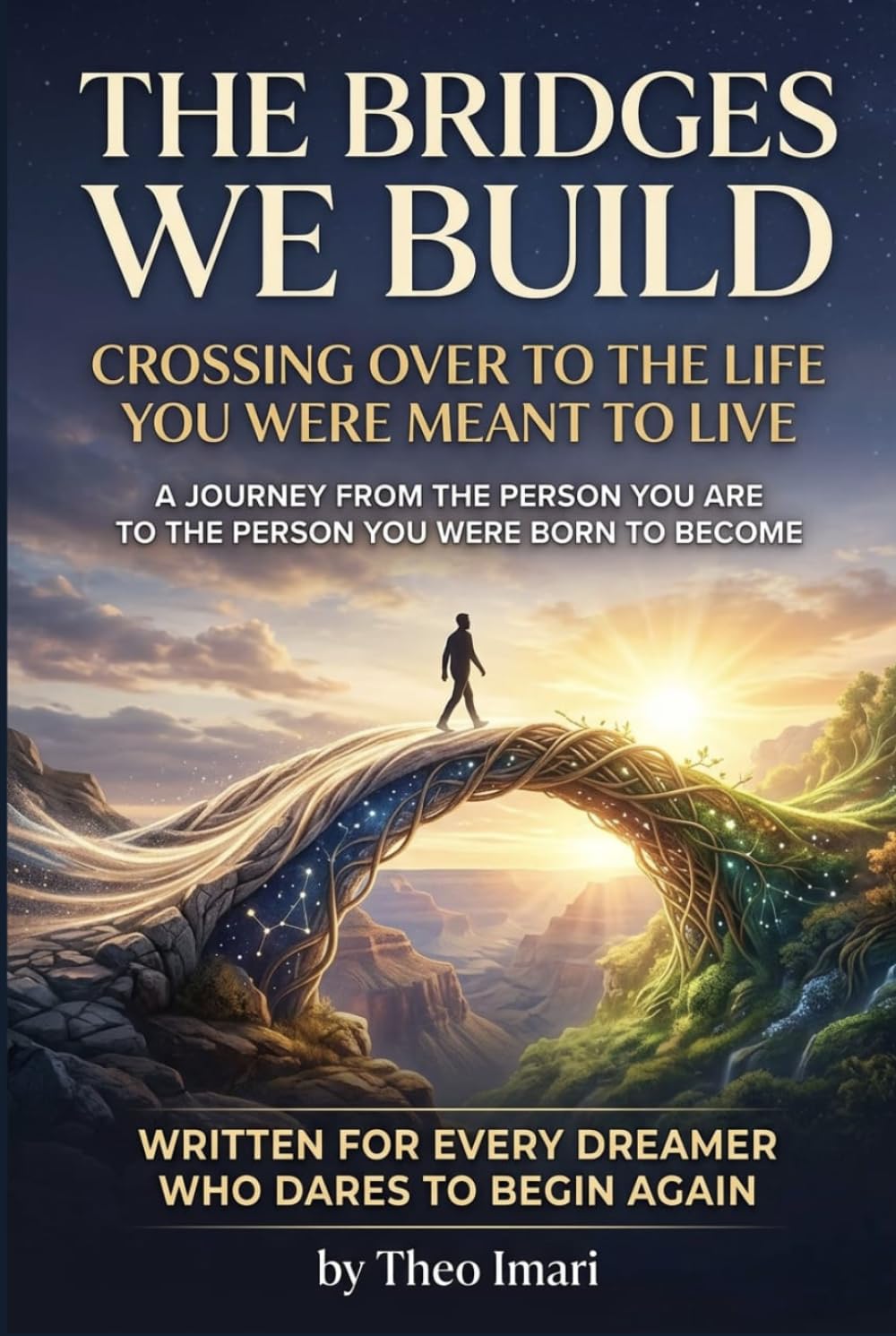 The Bridges We Build: A Journey from the Person You Are to the Person You Were Born to Become | Crossing Over to the Life You Were Meant to Live