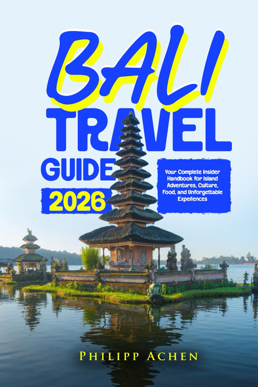 BALI TRAVEL GUIDE 2026: Your Complete Insider Handbook for Island Adventures, Culture, Food, and Unforgettable Experiences