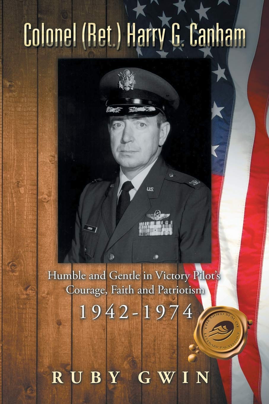 Colonel (Ret.) Harry G. Canham: Humble and Gentle in Victory Pilot's Courage, Faith and Patriotism 1942-1974