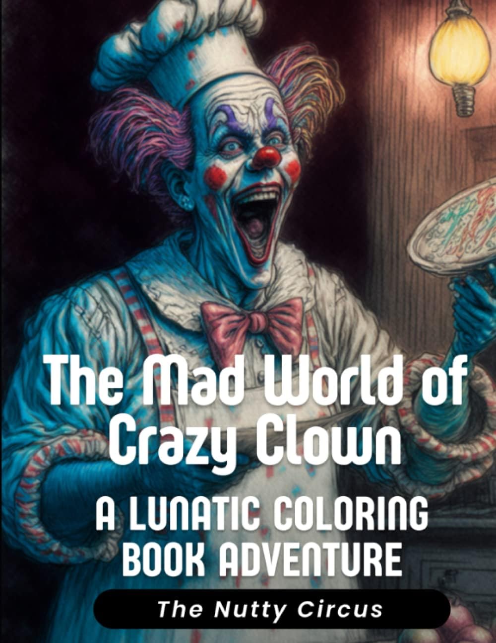The Mad World of Crazy Clown - The Nutty Circus - A Lunatic Coloring Book Adventure