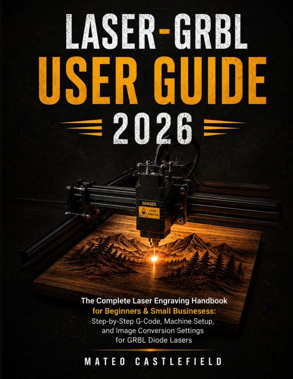LASER-GRBL USER GUIDE 2026: The Complete Laser Engraving Handbook for Beginners & Small Businesses: Step-by-Step G-Code, Machine Setup, and Image Conversion Settings for GRBL Diode Lasers