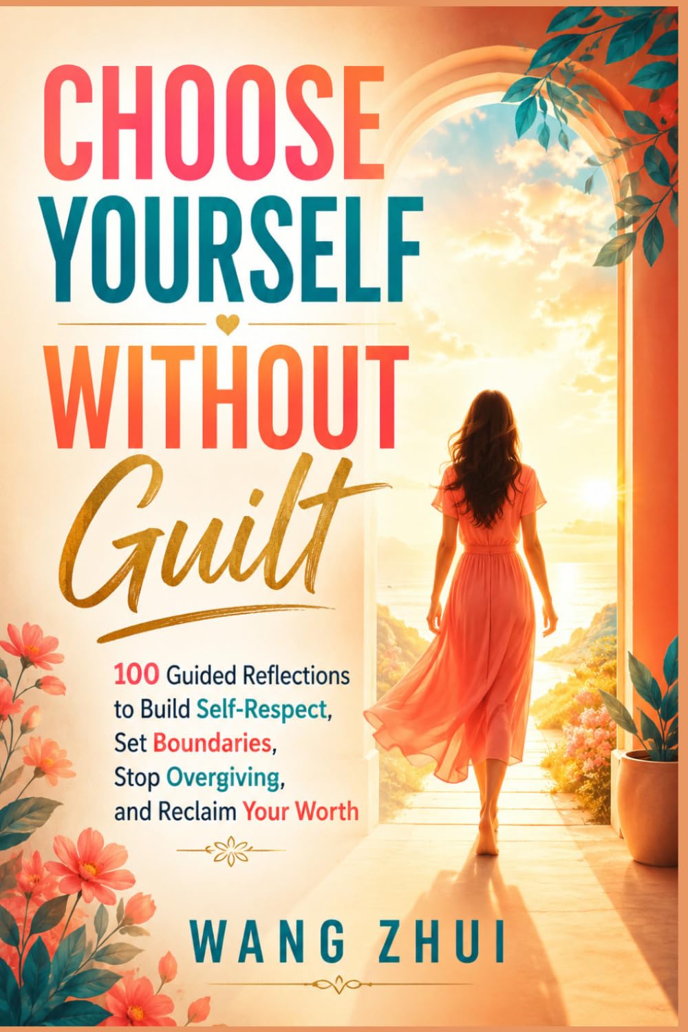 CHOOSE YOURSELF WITHOUT GUILT: 100 Guided Reflections to Build Self-Respect, Set Boundaries, Stop Overgiving, and Reclaim Your Worth