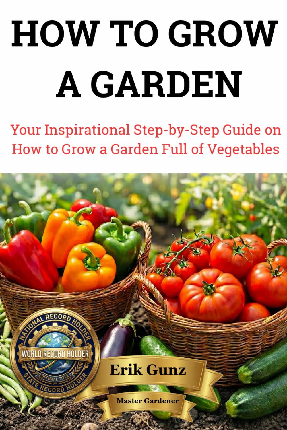 HOW TO GROW A GARDEN: Your Inspirational Step-by-Step Guide on How to Grow a Garden Full of Vegetables