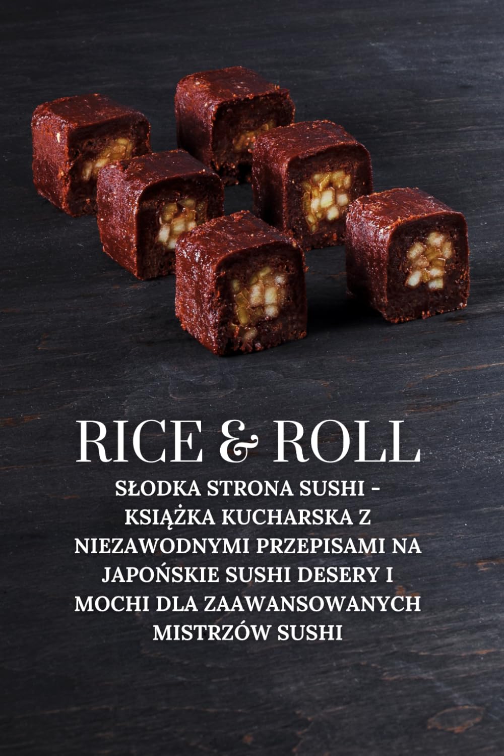 Rice & Roll: Słodka strona sushi - Książka kucharska z niezawodnymi przepisami na japońskie sushi desery i mochi dla zaawansowanych mistrzów sushi: ... mistrzów sushi: 2 (Rice & Roll PL)