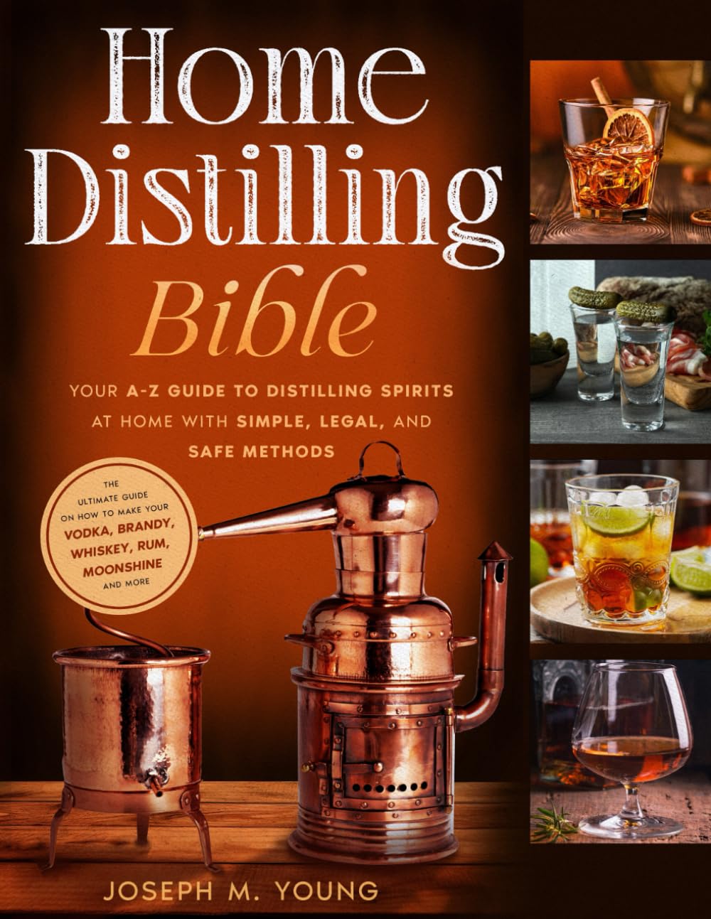 Home Distilling Bible: Your A-Z Guide to Distilling Spirits at Home with Simple, Legal, and Safe Methods | The Ultimate guide on how to Make Your Vodka, Brandy, Whiskey, Rum, Moonshine and More