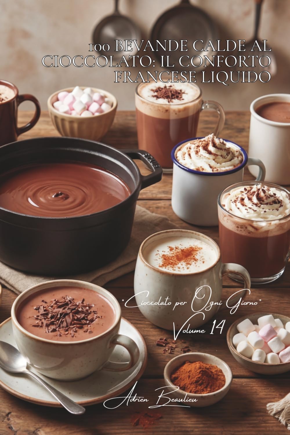100 bevande calde al cioccolato: il conforto francese liquido: Speziate, profumate, latti cioccolatati... l'inverno diventa goloso. (SERIE CIOCCOLATO ... “Cioccolato per Ogni Giorno” (5 volumi))