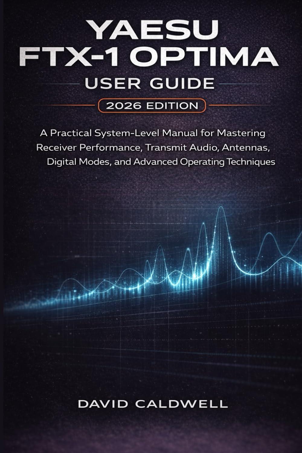 YAESU FTX-1 OPTIMA USER GUIDE 2026 EDITION: A Practical System-Level Manual for Mastering Receiver Performance, Transmit Audio, Antennas, Digital Modes, and Advanced Operating Techniques