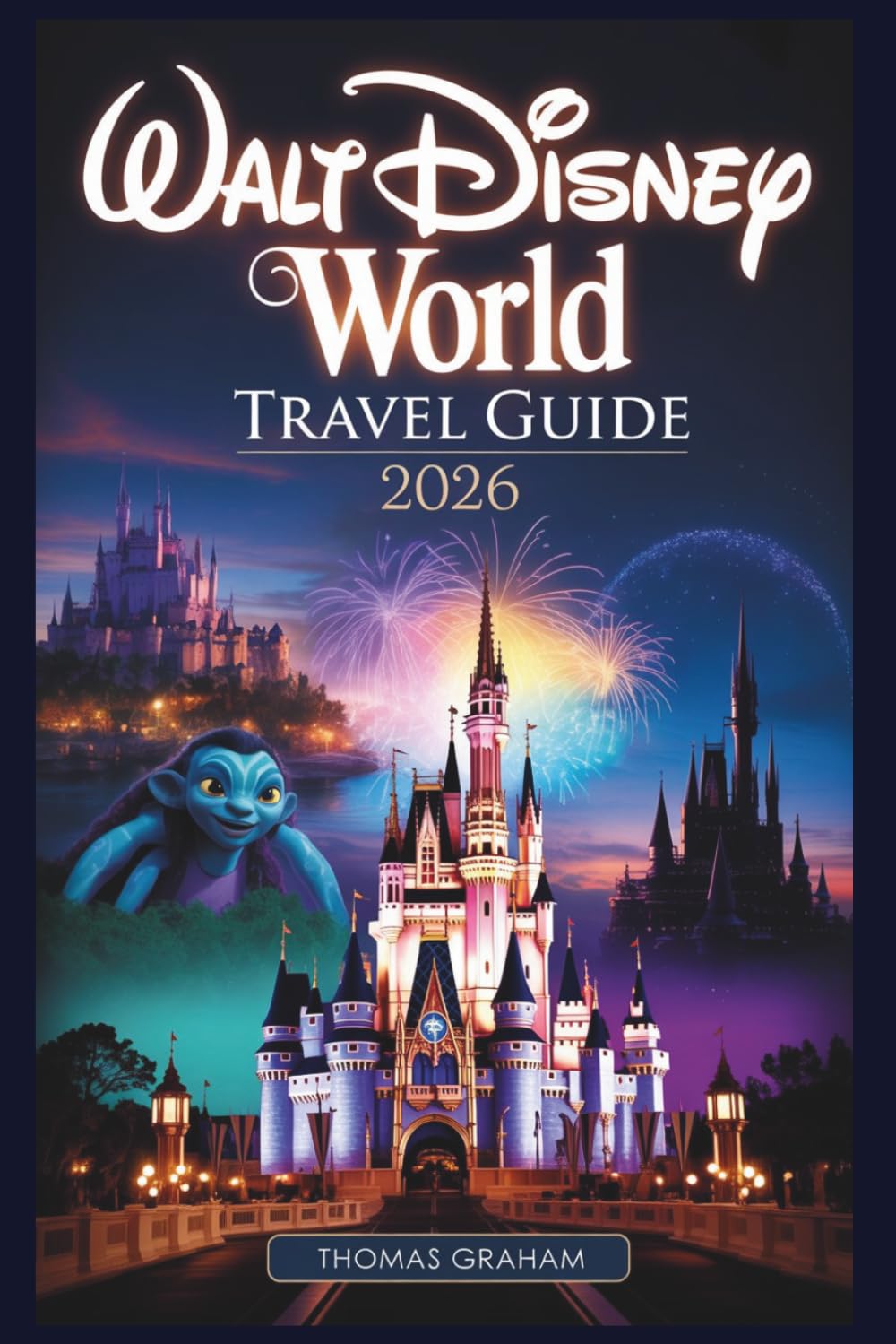 Walt Disney World Travel Guide 2026: A First-Timer's Guide to Magic Kingdom, EPCOT, Hollywood Studios, Animal Kingdom, and Disney Springs — with ... and Must-See Attractions for 2026