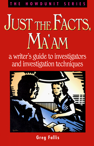 Just the Facts, Ma'am: A Writer's Guide to Investigators and Investigation Techniques
