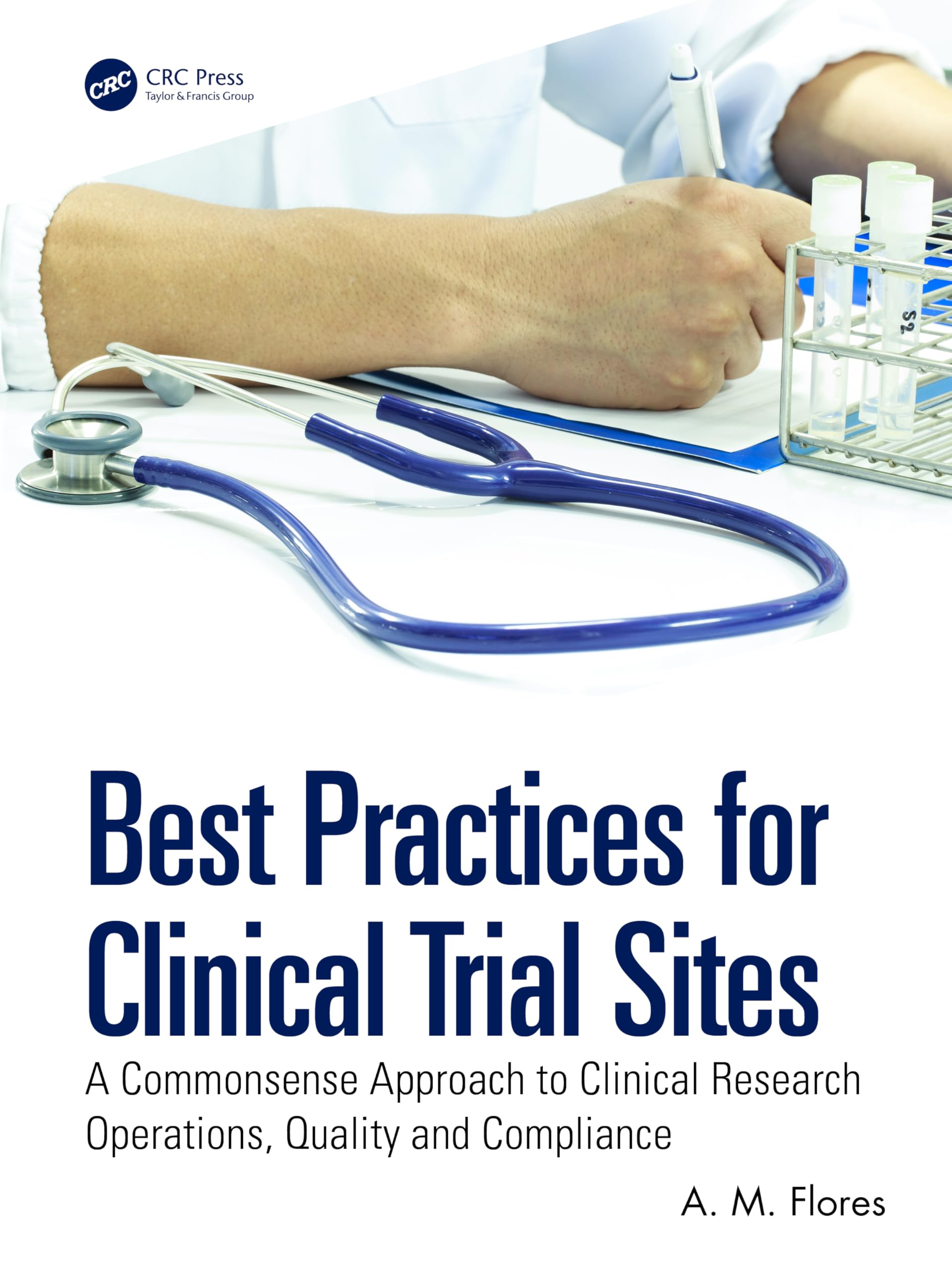 Best Practices for Clinical Trial Sites: A Commonsense Approach to Clinical Research Operations, Quality and Compliance