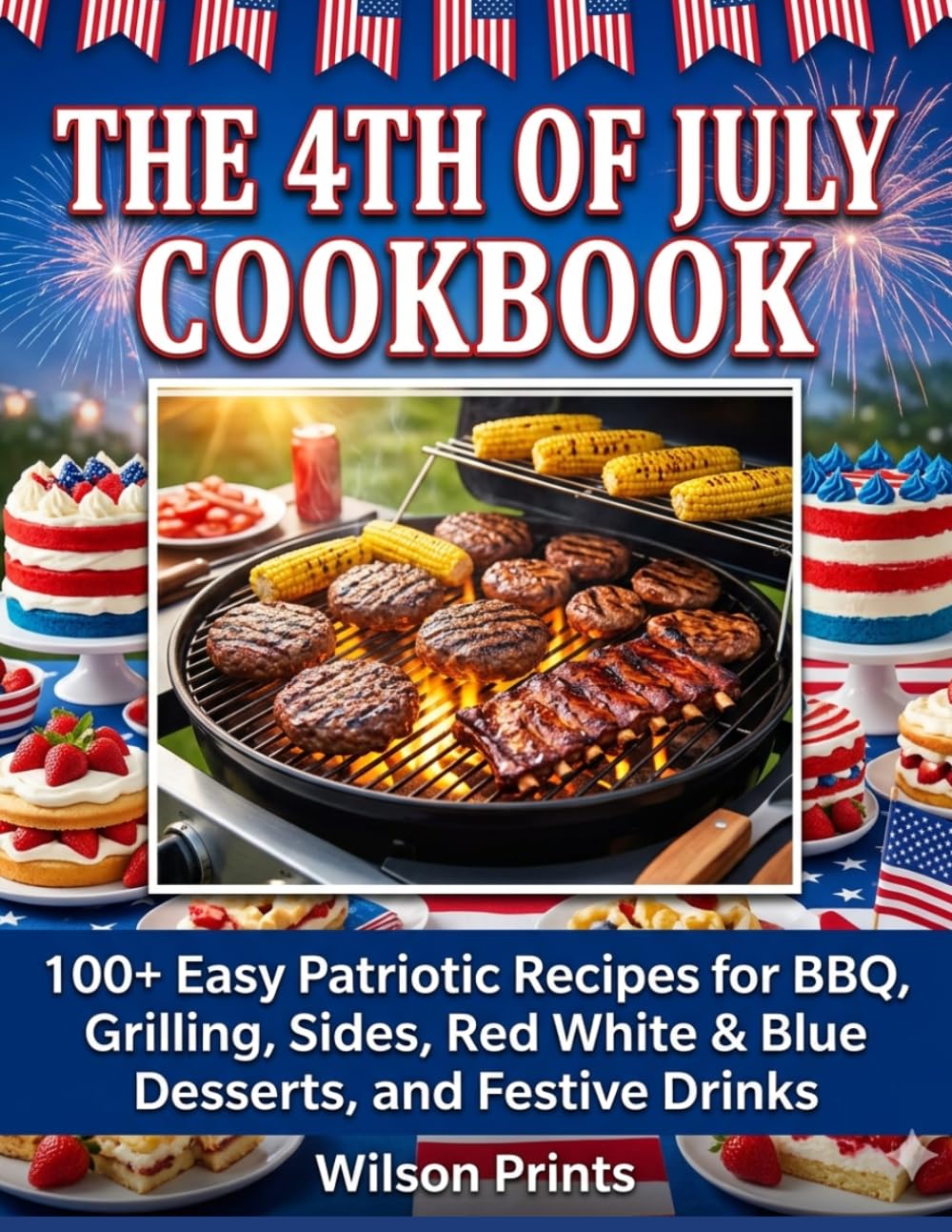 THE 4TH OF JULY COOKBOOK: 100+ Easy Patriotic Recipes for BBQ, Grilling, Sides, Red White & Blue Desserts, and Festive Drinks
