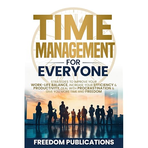 Time Management For Everyone: Strategies to Improve Your Work-Life Balance, Increase Your Efficiency & Productivity, Deal with Procrastination & Give You More Time and Freedom