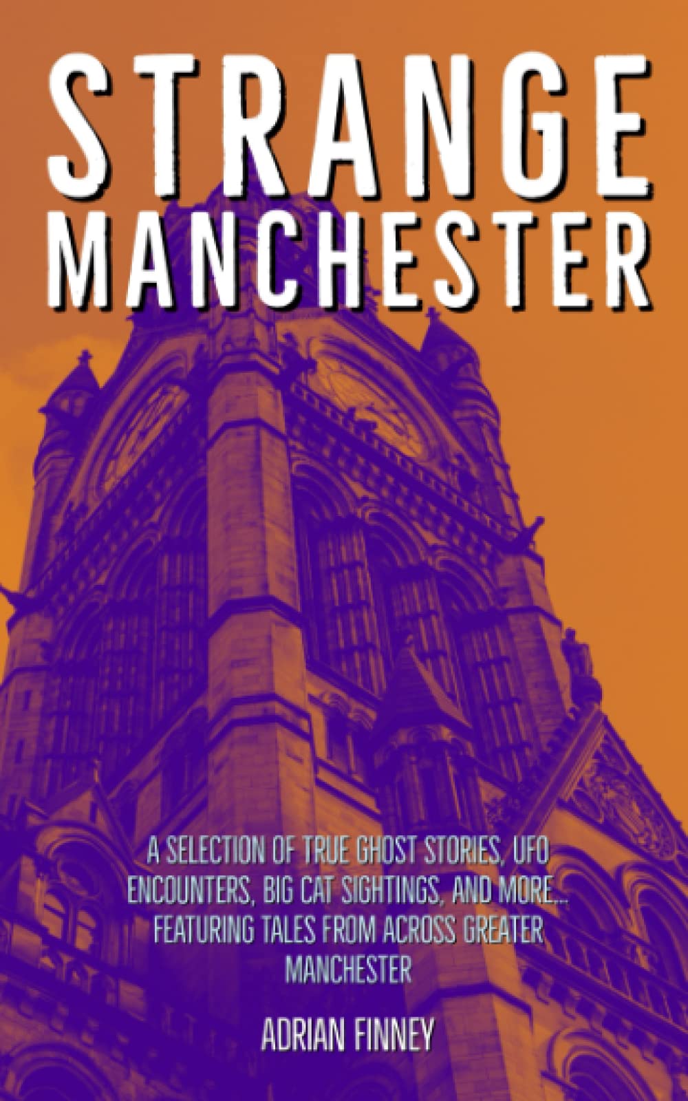 Strange Manchester: Ghost Stories, UFO Encounters, Big Cat Sightings, and more from across Greater Manchester (Strange Britain)