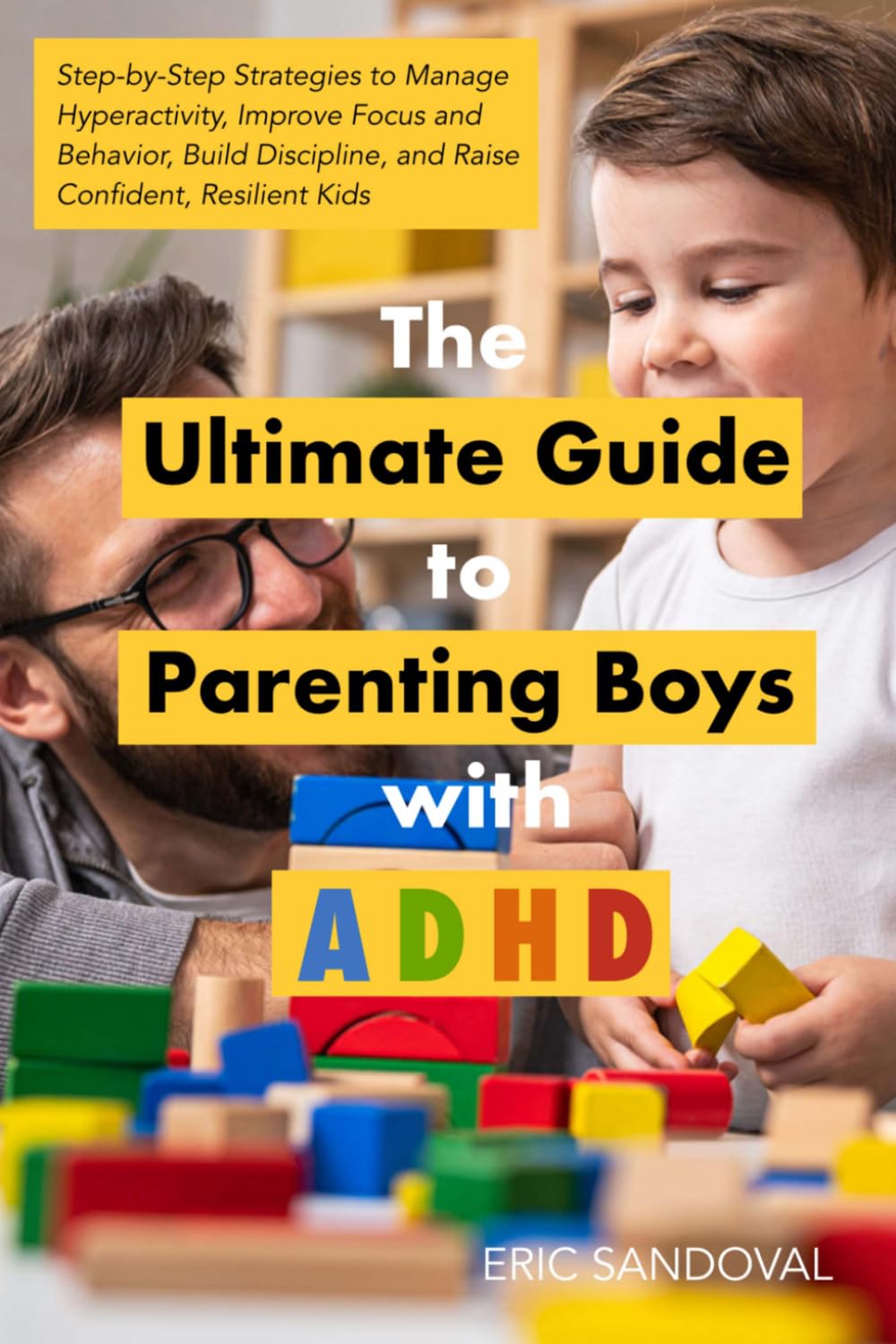 THE ULTIMATE GUIDE TO PARENTING BOYS WITH ADHD: Step-by-Step Strategies to Manage Hyperactivity, Improve Focus and Behavior, Build Discipline, and Raise Confident, Resilient Kids