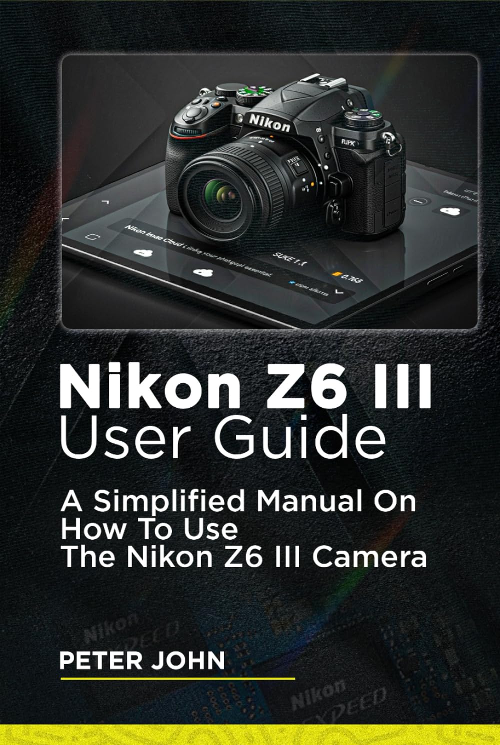 NIKON Z6 III USER GUIDE: A SIMPLIFIED MANUAL ON HOW TO USE THE NIKON Z6 III CAMERA